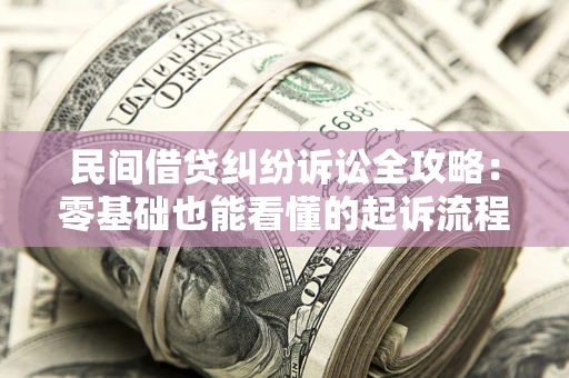 济南民间借贷纠纷诉讼全攻略:零基础也能看懂的起诉流程与证据整理指南 济南民间借贷纠纷诉讼全攻略:零基础也能看懂的起诉流程与证据整理指南