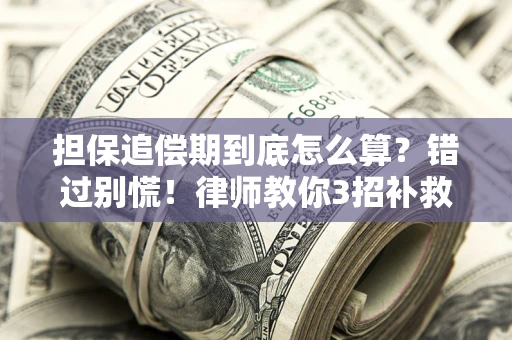 济南担保追偿期到底怎么算？错过别慌！律师教你3招补救