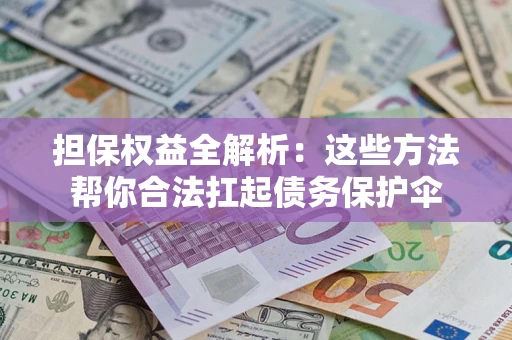 济南担保权益全解析：这些方法帮你合法扛起债务保护伞