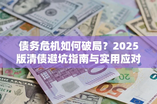 济南债务危机如何破局？2025版清债避坑指南与实用应对策略