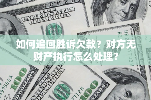 济南如何追回胜诉欠款？对方无财产执行怎么处理？