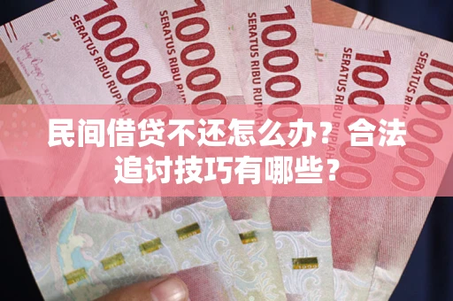 济南民间借贷不还怎么办？合法追讨技巧有哪些？