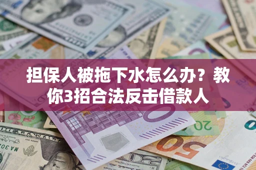 济南担保人被拖下水怎么办？教你3招合法反击借款人