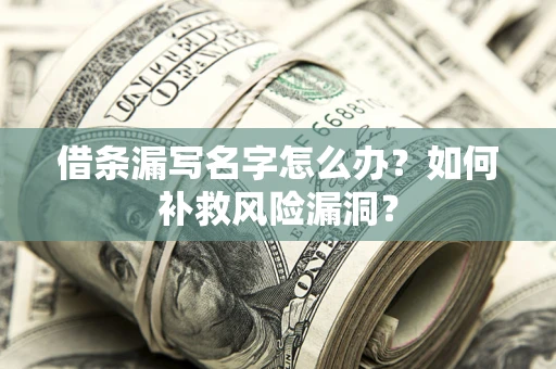 济南借条漏写名字怎么办？如何补救风险漏洞？