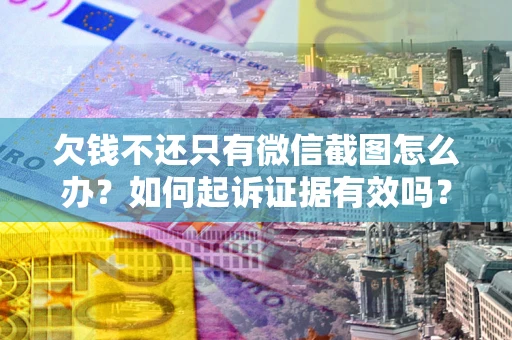 济南欠钱不还只有微信截图怎么办？如何起诉证据有效吗？