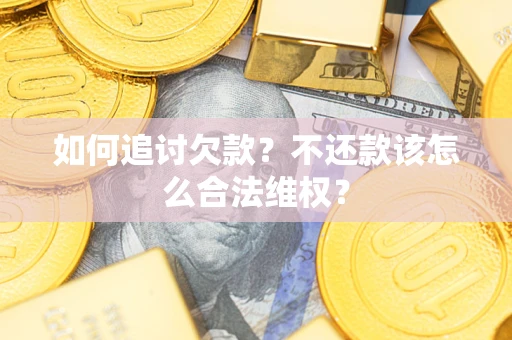 济南如何追讨欠款？不还款该怎么合法维权？