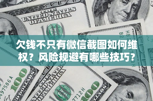 济南欠钱不只有微信截图如何维权？风险规避有哪些技巧？