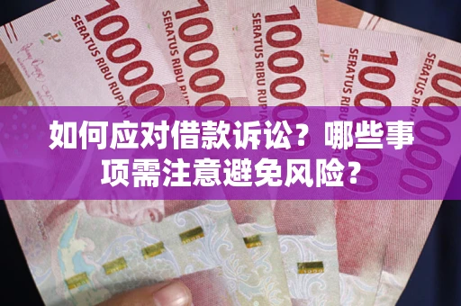济南如何应对借款诉讼？哪些事项需注意避免风险？