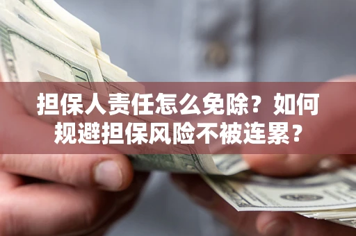 济南担保人责任怎么免除？如何规避担保风险不被连累？