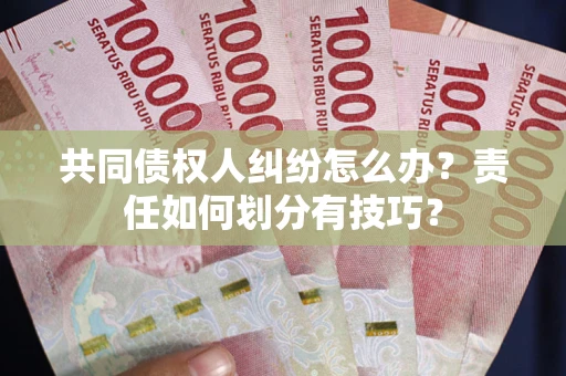 济南共同债权人纠纷怎么办？责任如何划分有技巧？