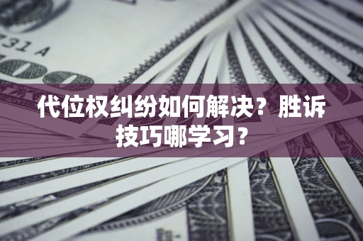 济南代位权纠纷如何解决？胜诉技巧哪学习？
