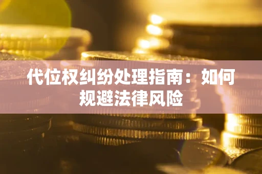 济南代位权纠纷处理指南:如何规避法律风险 济南代位权纠纷处理指南:如何规避法律风险
