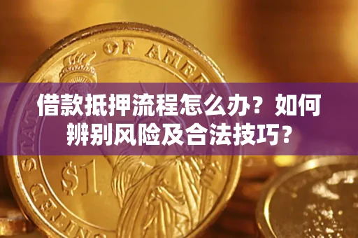 济南借款抵押流程怎么办？如何辨别风险及合法技巧？