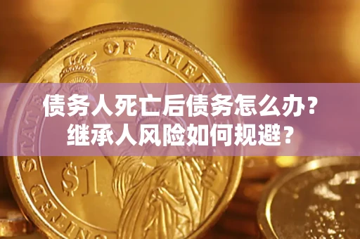 济南债务人死亡后债务怎么办？继承人风险如何规避？