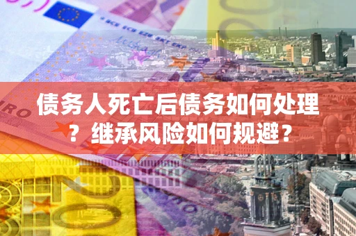 济南债务人死亡后债务如何处理？继承风险如何规避？