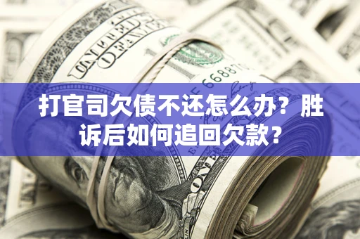 济南打官司欠债不还怎么办？胜诉后如何追回欠款？