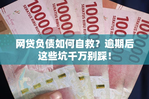 济南网贷负债如何自救？逾期后这些坑千万别踩！