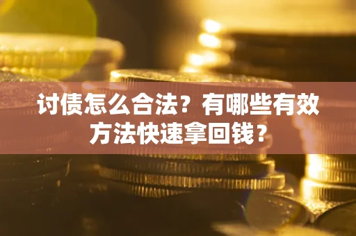 济南讨债怎么合法？有哪些有效方法快速拿回钱？