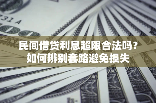 济南民间借贷利息超限合法吗？如何辨别套路避免损失
