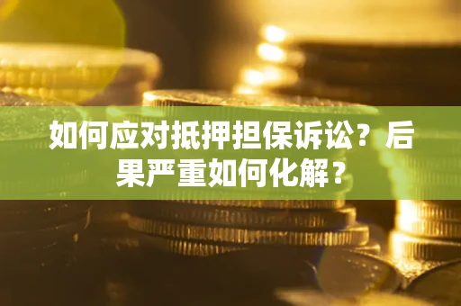 济南如何应对抵押担保诉讼？后果严重如何化解？