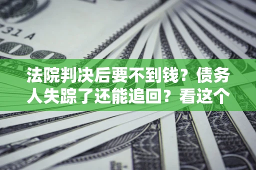 济南法院判决后要不到钱？债务人失踪了还能追回？看这个方法！