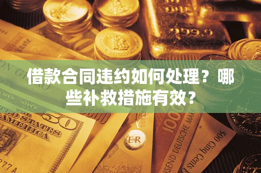 济南借款合同违约如何处理？哪些补救措施有效？