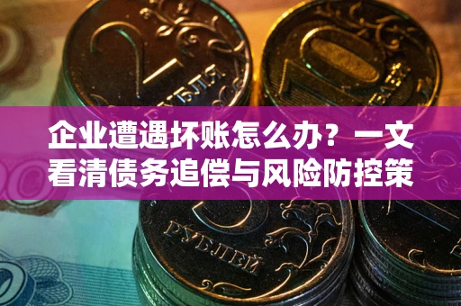济南企业遭遇坏账怎么办？一文看清债务追偿与风险防控策略