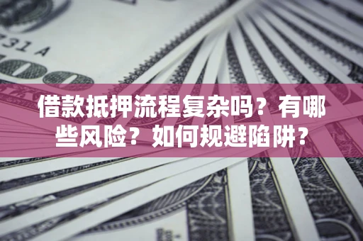 济南借款抵押流程复杂吗？有哪些风险？如何规避陷阱？