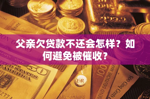 济南父亲欠贷款不还会怎样？如何避免被催收？