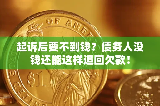 济南起诉后要不到钱？债务人没钱还能这样追回欠款！