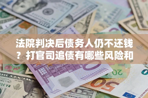 济南法院判决后债务人仍不还钱？打官司追债有哪些风险和技巧？