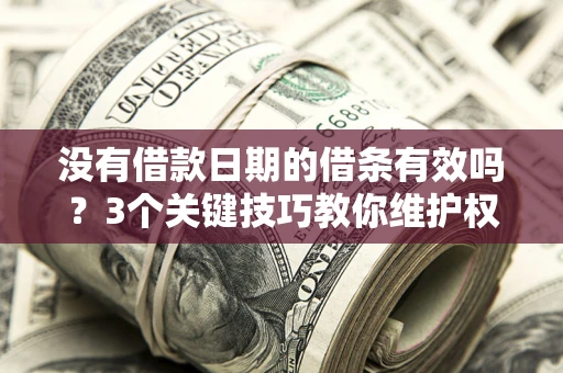 济南没有借款日期的借条有效吗？3个关键技巧教你维护权益