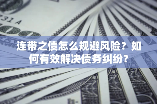 济南连带之债怎么规避风险？如何有效解决债务纠纷？