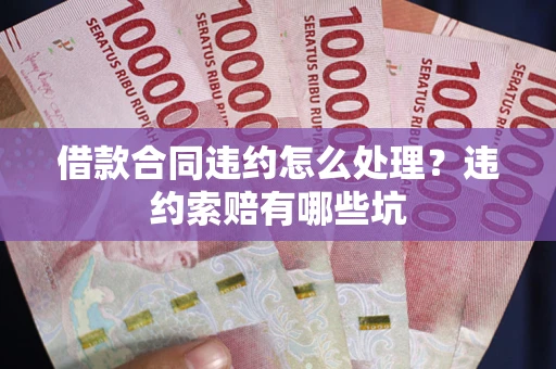 济南借款合同违约怎么处理？违约索赔有哪些坑