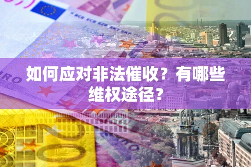 济南如何应对非法催收？有哪些维权途径？