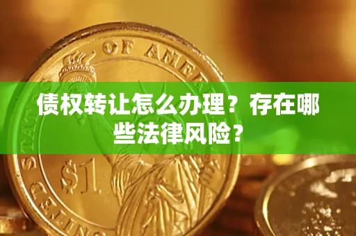 济南债权转让怎么办理？存在哪些法律风险？