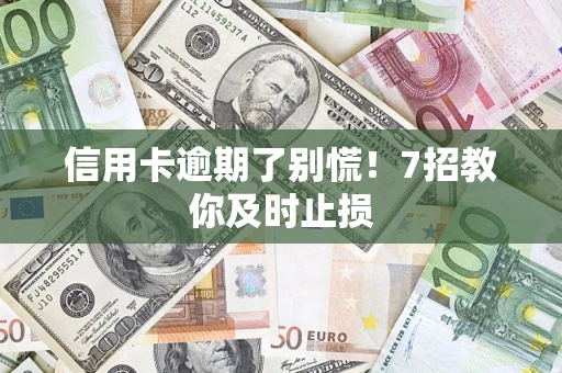 济南信用卡逾期了别慌！7招教你及时止损