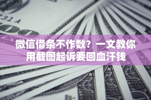 济南微信借条不作数？一文教你用截图起诉要回血汗钱
