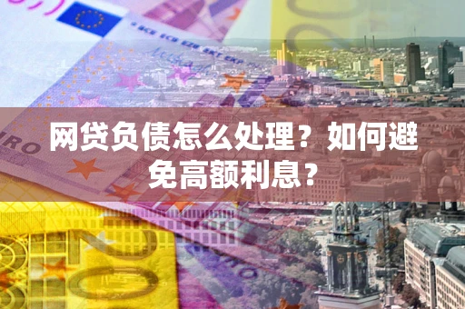 济南网贷负债怎么处理？如何避免高额利息？