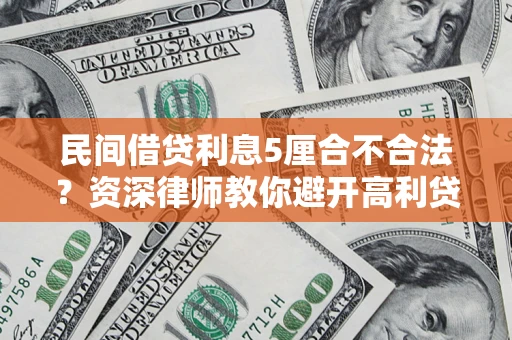 济南民间借贷利息5厘合不合法？资深律师教你避开高利贷陷阱