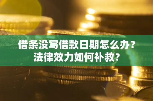济南借条没写借款日期怎么办？法律效力如何补救？