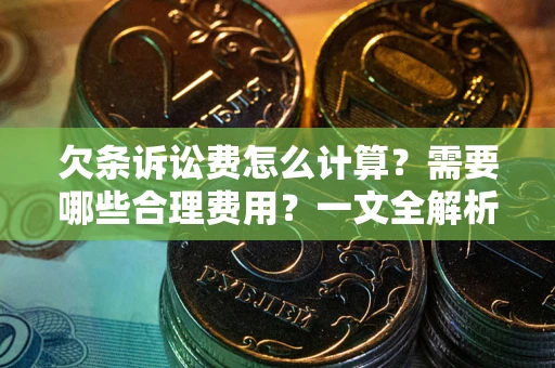 济南欠条诉讼费怎么计算？需要哪些合理费用？一文全解析