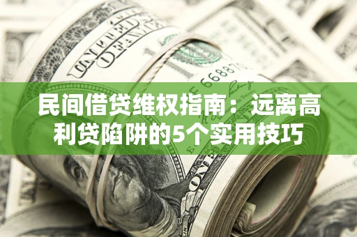 济南民间借贷维权指南：远离高利贷陷阱的5个实用技巧