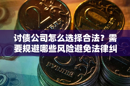 济南讨债公司怎么选择合法?需要规避哪些风险避免法律纠纷? 济南讨债公司怎么选择合法?需要规避哪些风险避免法律纠纷?