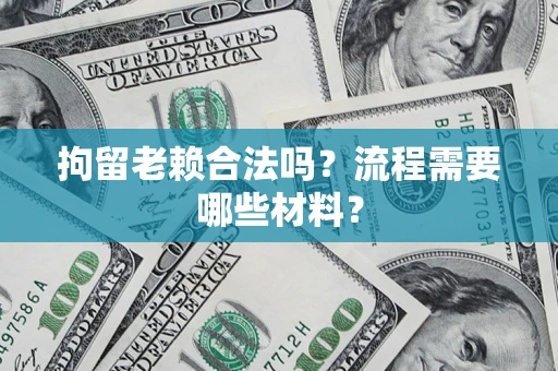 济南拘留老赖合法吗？流程需要哪些材料？