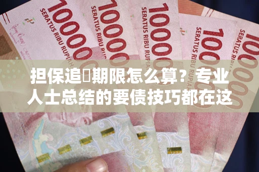 济南担保追償期限怎么算？专业人士总结的要债技巧都在这里了