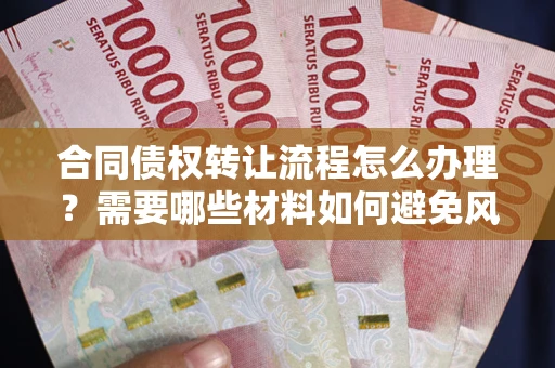 济南合同债权转让流程怎么办理？需要哪些材料如何避免风险？