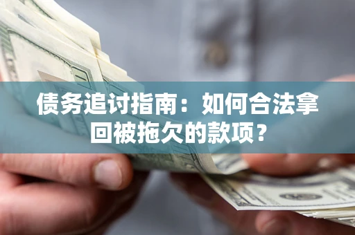 济南债务追讨指南：如何合法拿回被拖欠的款项？