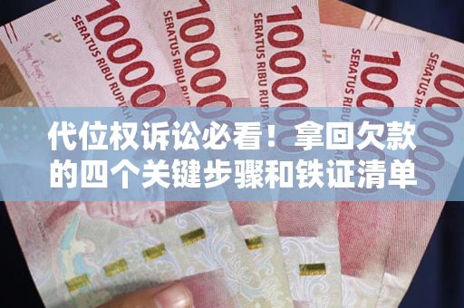 济南代位权诉讼必看!拿回欠款的四个关键步骤和铁证清单 济南代位权诉讼必看!拿回欠款的四个关键步骤和铁证清单