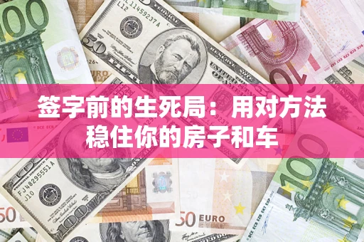 济南签字前的生死局：用对方法稳住你的房子和车